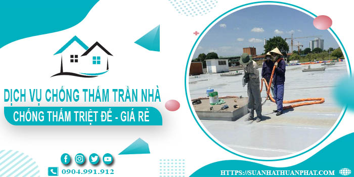 Dịch vụ chống thấm trần nhà tại Tp Tân An【Bảo hành 20 năm】